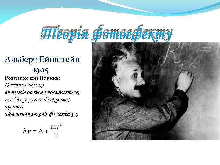 Теорія фотоефекту Альберт Ейнштейн 1905 Розвиток ідеї Планка: Світло не тільки випромінюється і поглинається,