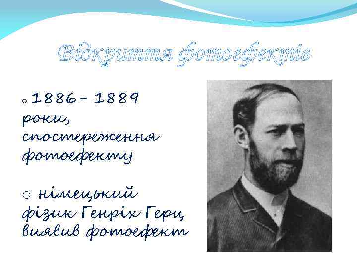 Відкриття фотоефектів 1886 - 1889 роки, спостереження фотоефекту o o німецький фізик Генріх Герц