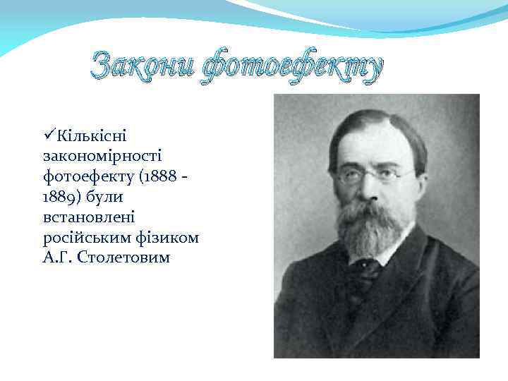 Закони фотоефекту üКількісні закономірності фотоефекту (1888 - 1889) були встановлені російським фізиком А. Г.