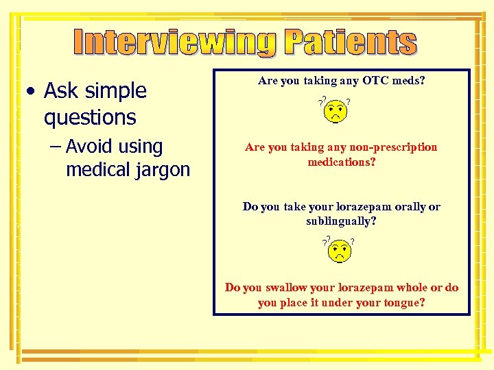  • Ask simple questions – Avoid using medical jargon Are you taking any