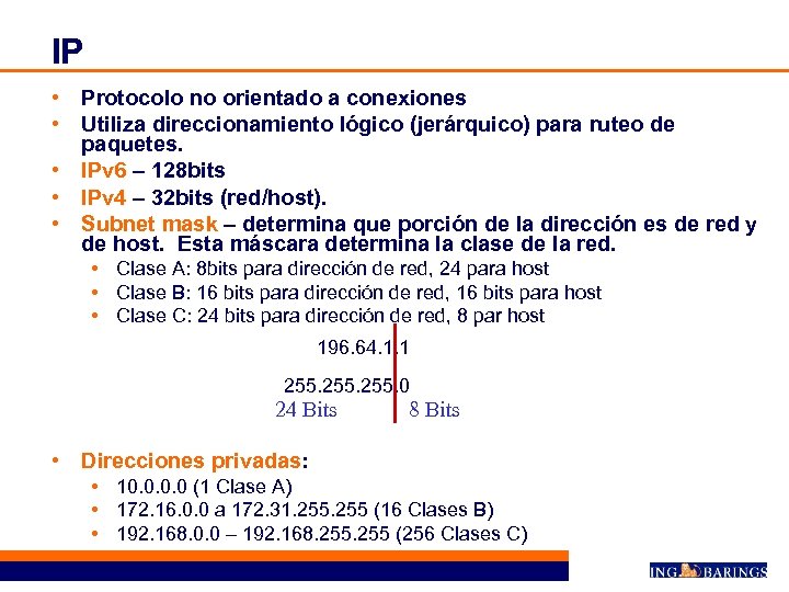 IP • Protocolo no orientado a conexiones • Utiliza direccionamiento lógico (jerárquico) para ruteo