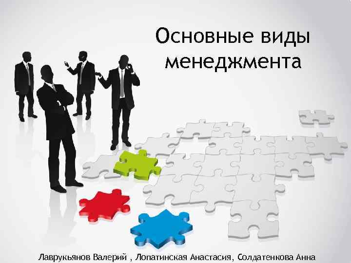 Основные виды менеджмента Лаврукьянов Валерий , Лопатинская Анастасия, Солдатенкова Анна 
