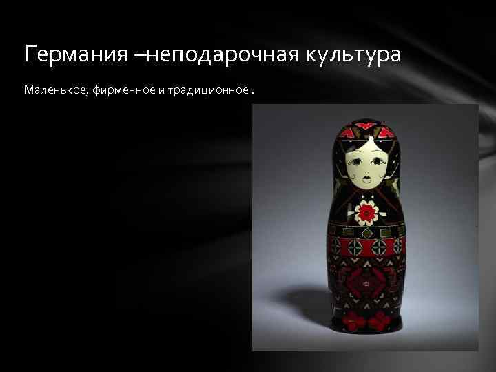 Германия –неподарочная культура Маленькое, фирменное и традиционное. 