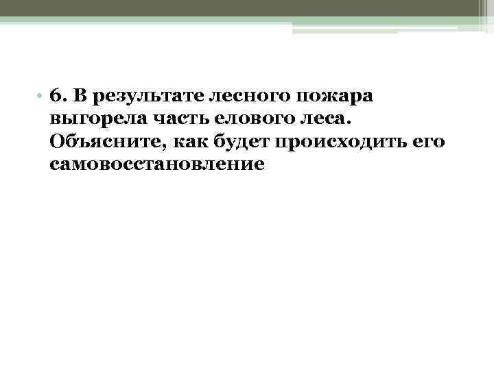  • 6. В результате лесного пожара выгорела часть елового леса. Объясните, как будет