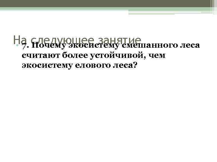 На следующее занятие • 7. Почему экосистему смешанного леса считают более устойчивой, чем экосистему