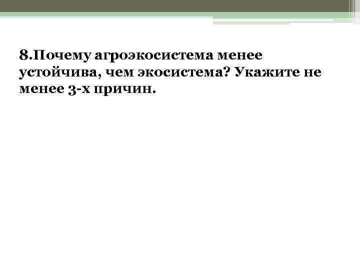 8. Почему агроэкосистема менее устойчива, чем экосистема? Укажите не менее 3 -х причин. 