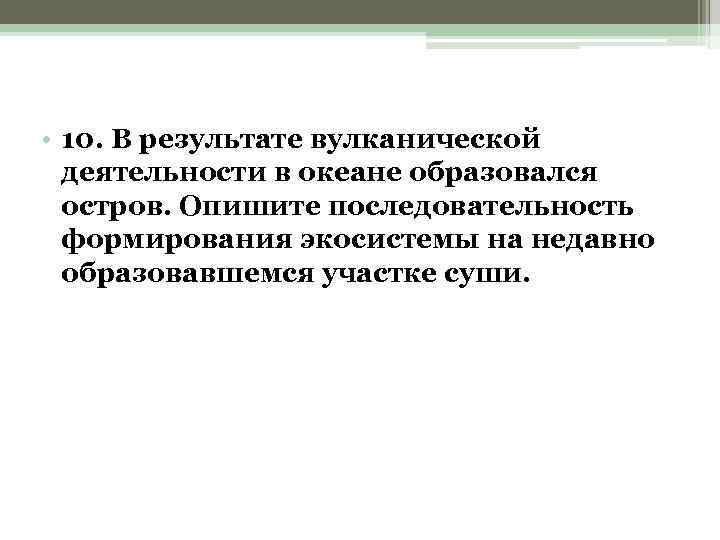  • 10. В результате вулканической деятельности в океане образовался остров. Опишите последовательность формирования