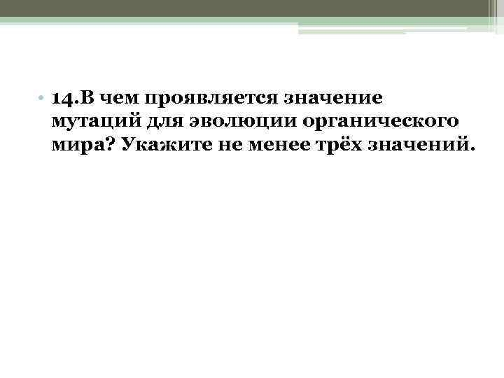  • 14. В чем проявляется значение мутаций для эволюции органического мира? Укажите не