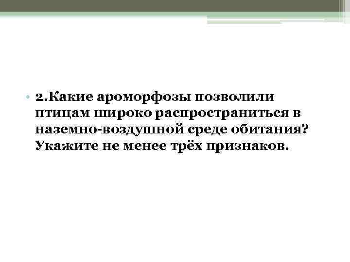  • 2. Какие ароморфозы позволили птицам широко распространиться в наземно-воздушной среде обитания? Укажите