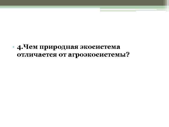  • 4. Чем природная экосистема отличается от агроэкосистемы? 