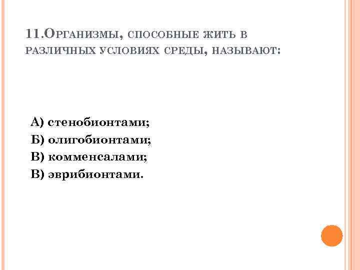 11. ОРГАНИЗМЫ, СПОСОБНЫЕ ЖИТЬ В РАЗЛИЧНЫХ УСЛОВИЯХ СРЕДЫ, НАЗЫВАЮТ: А) стенобионтами; Б) олигобионтами; В)