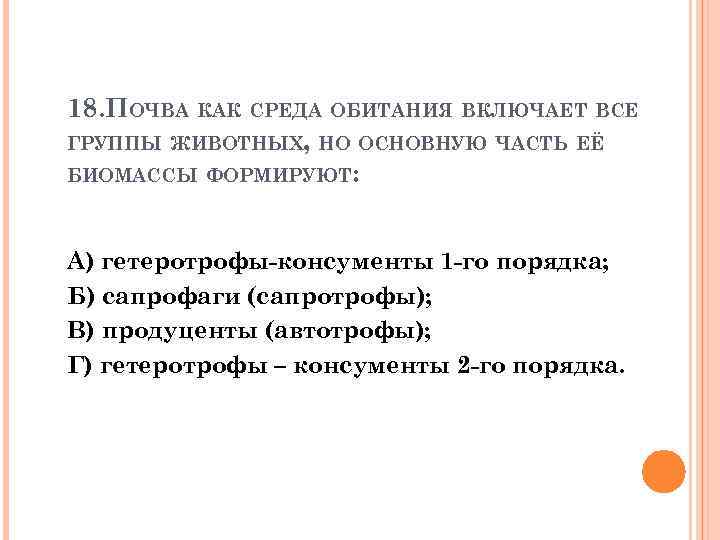 18. ПОЧВА КАК СРЕДА ОБИТАНИЯ ВКЛЮЧАЕТ ВСЕ ГРУППЫ ЖИВОТНЫХ, НО ОСНОВНУЮ ЧАСТЬ ЕЁ БИОМАССЫ