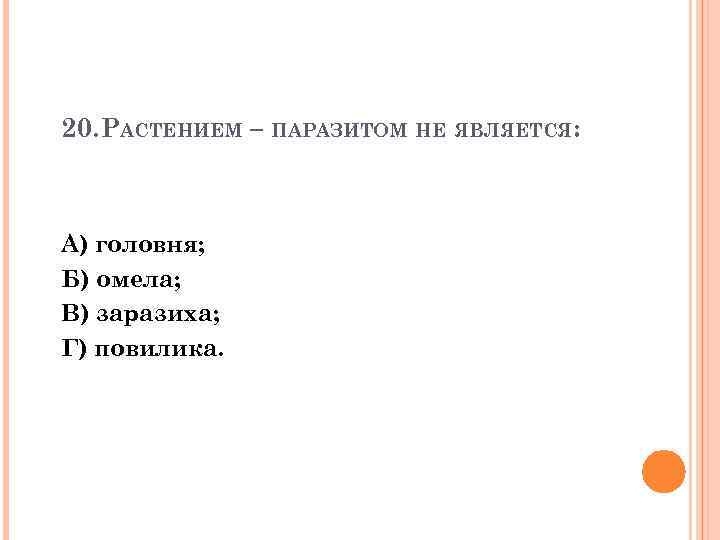 20. РАСТЕНИЕМ – ПАРАЗИТОМ НЕ ЯВЛЯЕТСЯ: А) головня; Б) омела; В) заразиха; Г) повилика.