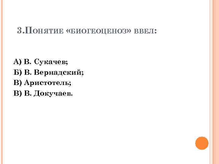 3. ПОНЯТИЕ «БИОГЕОЦЕНОЗ» ВВЕЛ: А) В. Сукачев; Б) В. Вернадский; В) Аристотель; В) В.