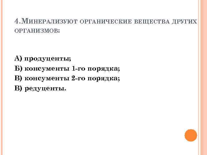 4. МИНЕРАЛИЗУЮТ ОРГАНИЧЕСКИЕ ВЕЩЕСТВА ДРУГИХ ОРГАНИЗМОВ: А) продуценты; Б) консументы 1 -го порядка; В)