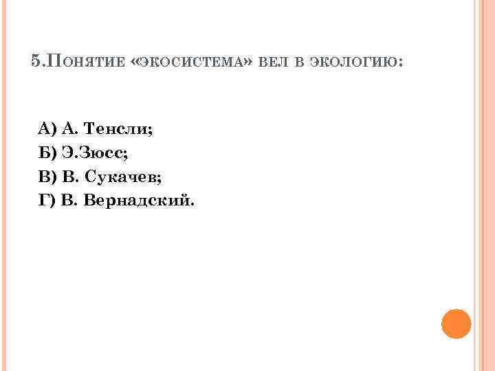 5. ПОНЯТИЕ «ЭКОСИСТЕМА» ВЕЛ В ЭКОЛОГИЮ: А) А. Тенсли; Б) Э. Зюсс; В) В.