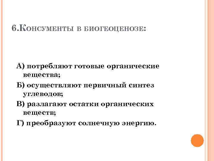 6. КОНСУМЕНТЫ В БИОГЕОЦЕНОЗЕ: А) потребляют готовые органические вещества; Б) осуществляют первичный синтез углеводов;