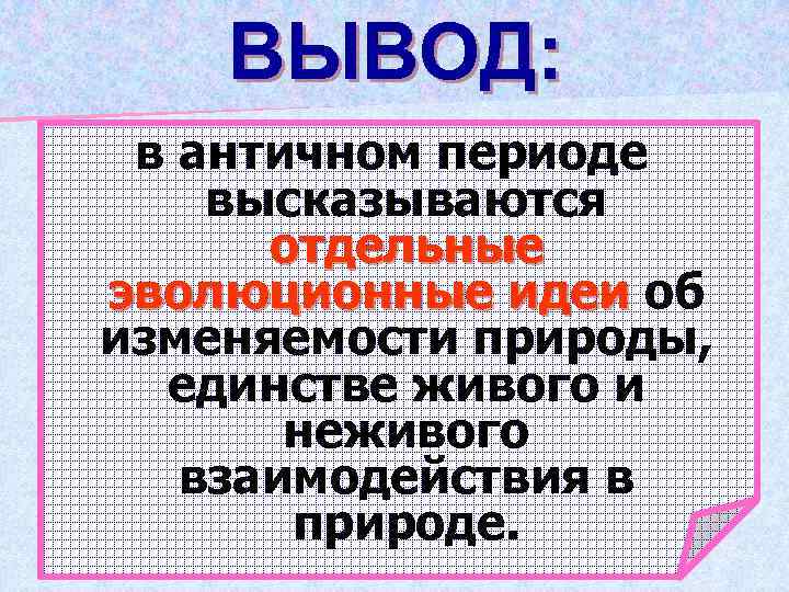 ВЫВОД: в античном периоде высказываются отдельные эволюционные идеи об изменяемости природы, единстве живого и