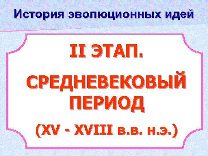 История эволюционных идей ІІ ЭТАП. СРЕДНЕВЕКОВЫЙ ПЕРИОД (ХV - ХVІІІ в. в. н. э.