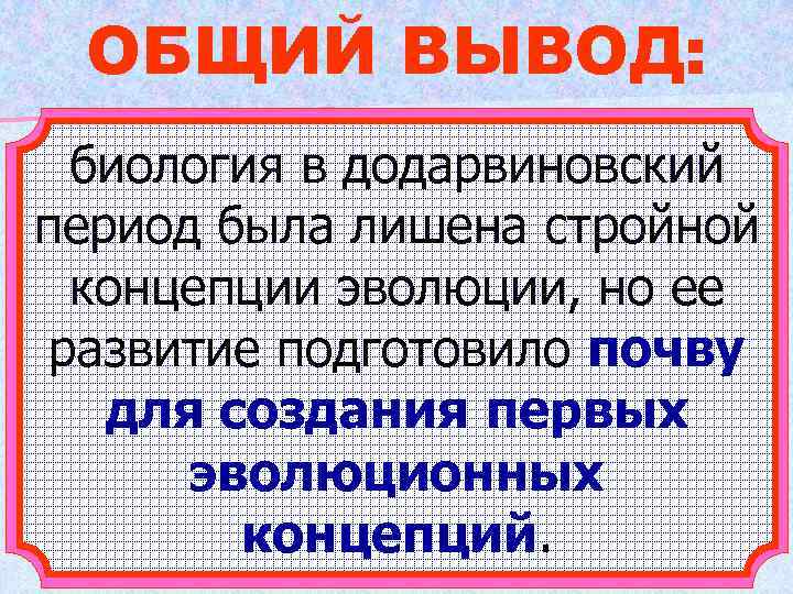 ОБЩИЙ ВЫВОД: биология в додарвиновский период была лишена стройной концепции эволюции, но ее развитие