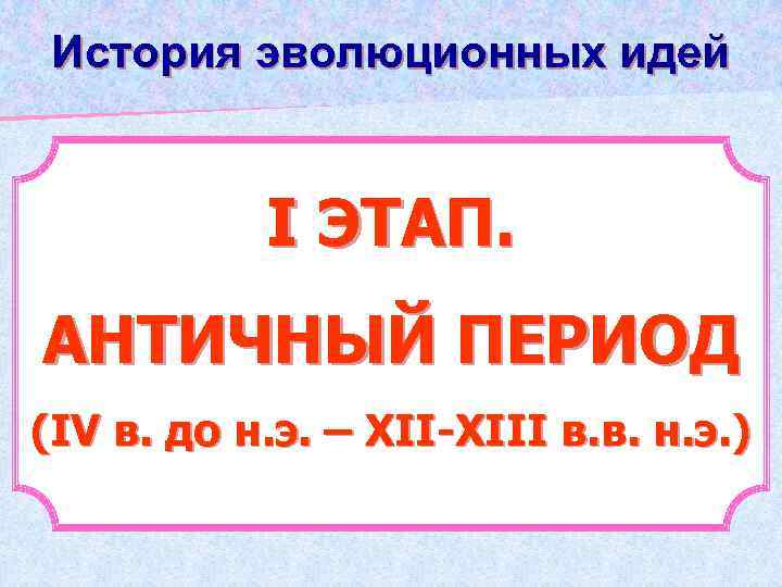 История эволюционных идей І ЭТАП. АНТИЧНЫЙ ПЕРИОД (ІV в. до н. э. – ХІІ-ХІІІ