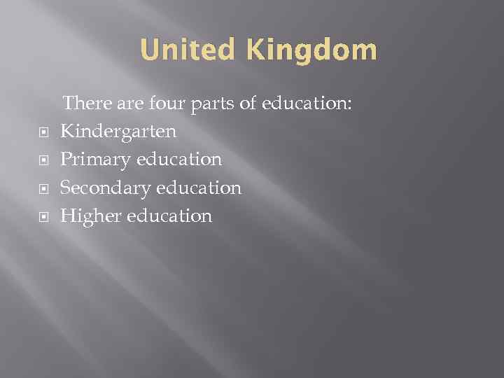 United Kingdom There are four parts of education: Kindergarten Primary education Secondary education Higher