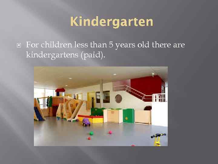 Kindergarten For children less than 5 years old there are kindergartens (paid). 