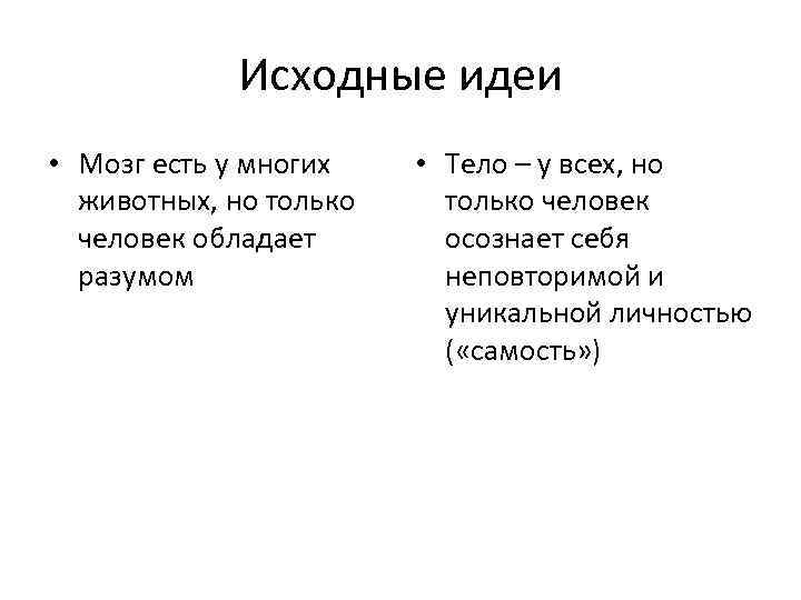 Исходные идеи • Мозг есть у многих животных, но только человек обладает разумом •