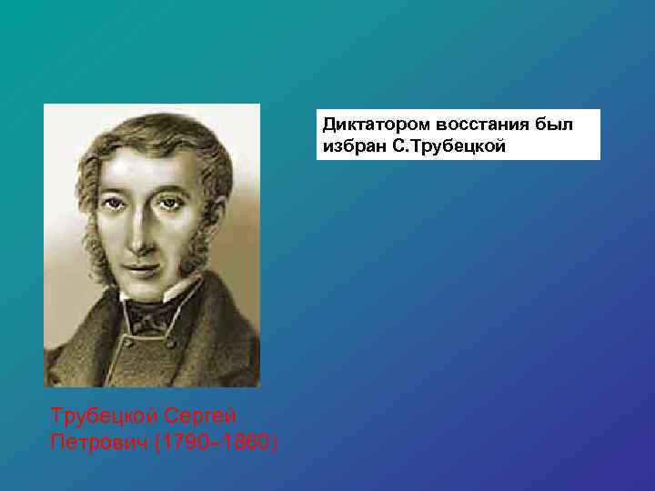 Диктатором восстания был избран С. Трубецкой Сергей Петрович (1790– 1860) 