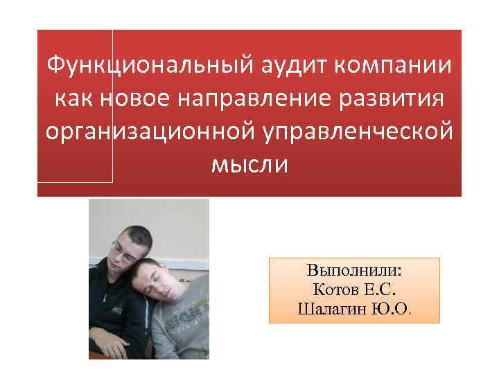 Функциональный аудит компании как новое направление развития организационной управленческой мысли Выполнили: Котов Е. С.