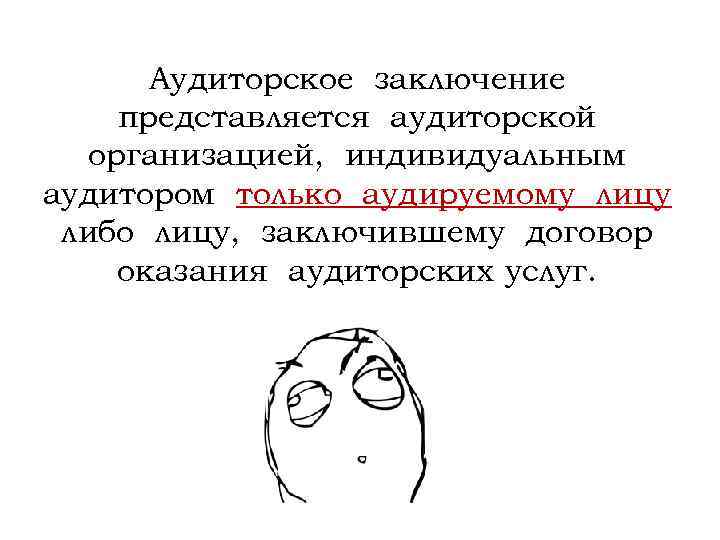 Аудиторское заключение представляется аудиторской организацией, индивидуальным аудитором только аудируемому лицу либо лицу, заключившему договор