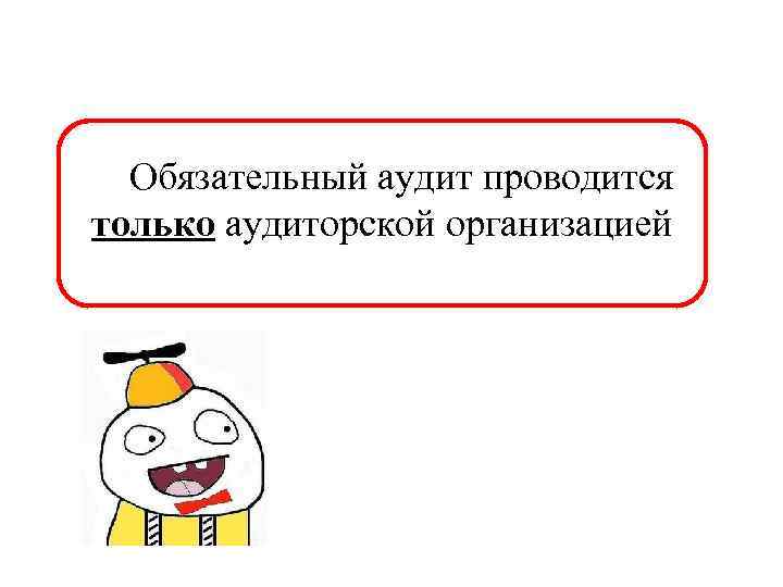Обязательный аудит проводится только аудиторской организацией 