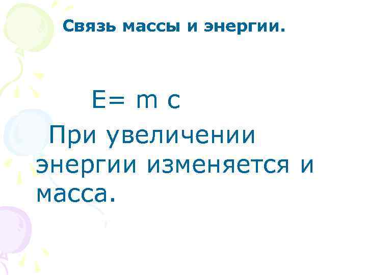  Связь массы и энергии. E= m c При увеличении энергии изменяется и масса.