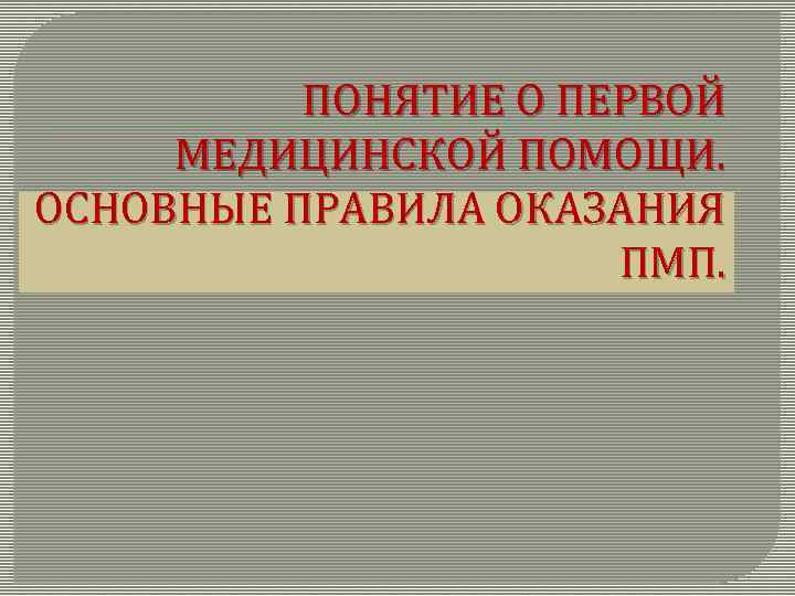 ПОНЯТИЕ О ПЕРВОЙ МЕДИЦИНСКОЙ ПОМОЩИ. ОСНОВНЫЕ ПРАВИЛА ОКАЗАНИЯ ПМП. 
