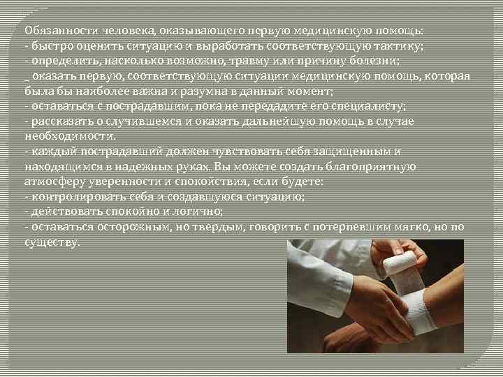 Обязанности человека, оказывающего первую медицинскую помощь: - быстро оценить ситуацию и выработать соответствующую тактику;