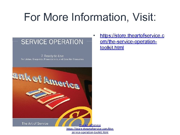 For More Information, Visit: • https: //store. theartofservice. c om/the-service-operationtoolkit. html The Art of