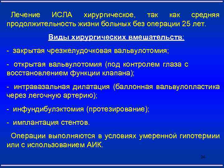 Лечение ИСЛА хирургическое, так как средняя продолжительность жизни больных без операции 25 лет. Виды