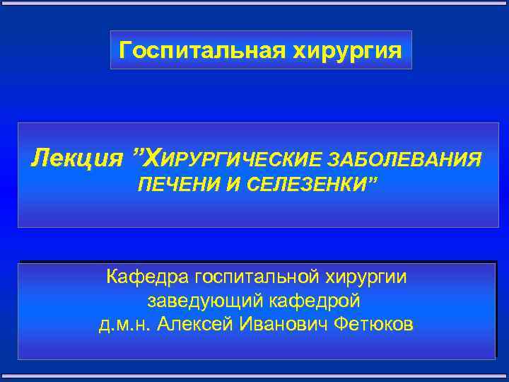 Госпитальная хирургия Лекция ”ХИРУРГИЧЕСКИЕ ЗАБОЛЕВАНИЯ ПЕЧЕНИ И СЕЛЕЗЕНКИ” Кафедра госпитальной хирургии заведующий кафедрой д.