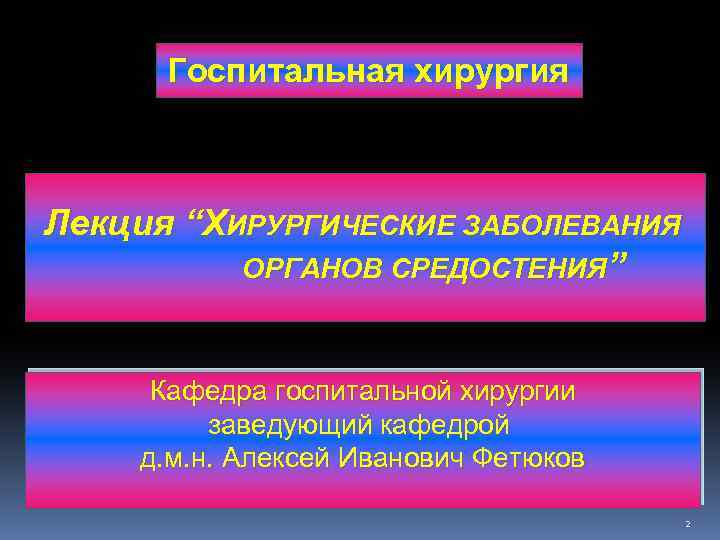 Госпитальная хирургия Лекция “ХИРУРГИЧЕСКИЕ ЗАБОЛЕВАНИЯ ОРГАНОВ СРЕДОСТЕНИЯ” Кафедра госпитальной хирургии заведующий кафедрой д. м.