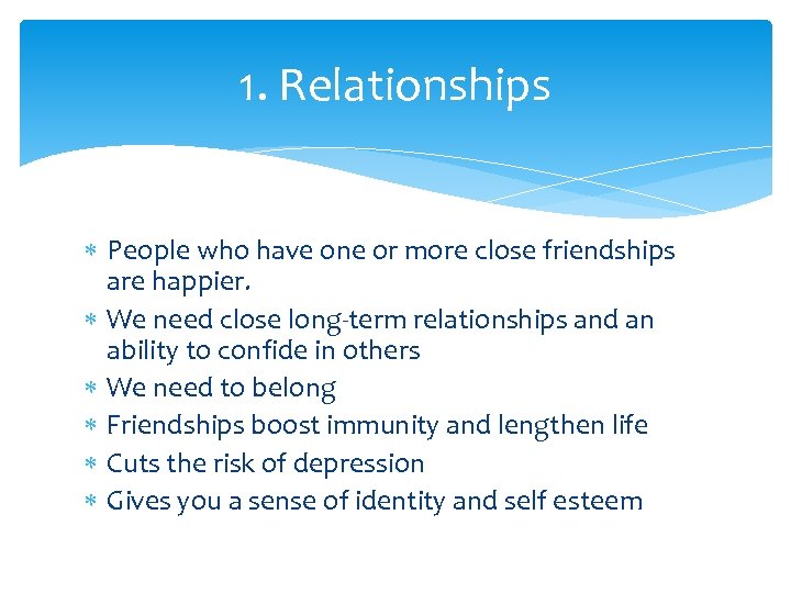 1. Relationships People who have one or more close friendships are happier. We need