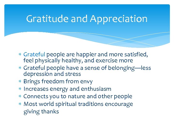 Gratitude and Appreciation Grateful people are happier and more satisfied, feel physically healthy, and