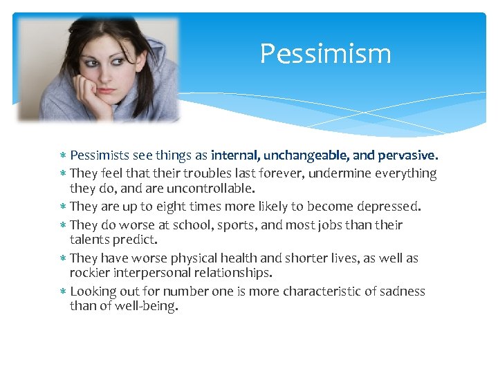 Pessimism Pessimists see things as internal, unchangeable, and pervasive. They feel that their troubles