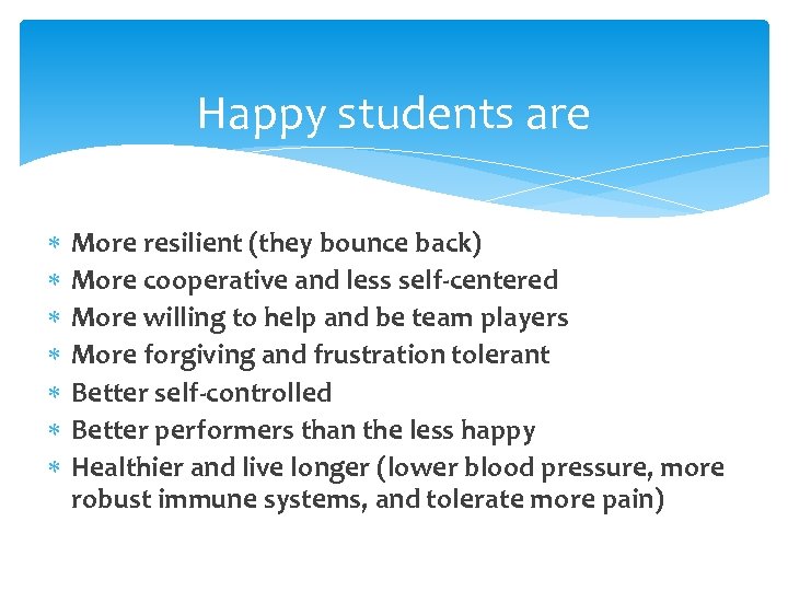 Happy students are More resilient (they bounce back) More cooperative and less self-centered More