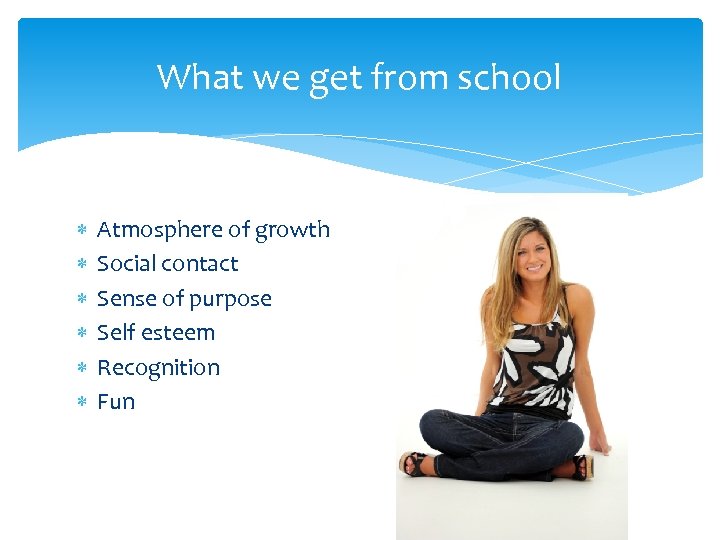 What we get from school Atmosphere of growth Social contact Sense of purpose Self