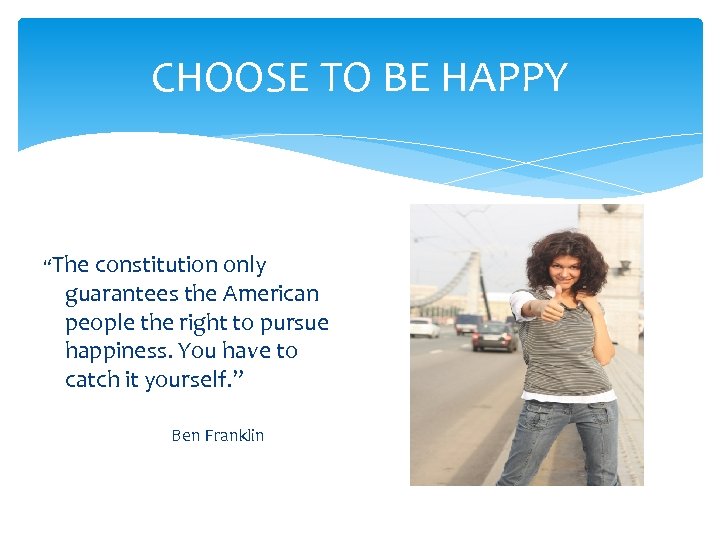 CHOOSE TO BE HAPPY “The constitution only guarantees the American people the right to