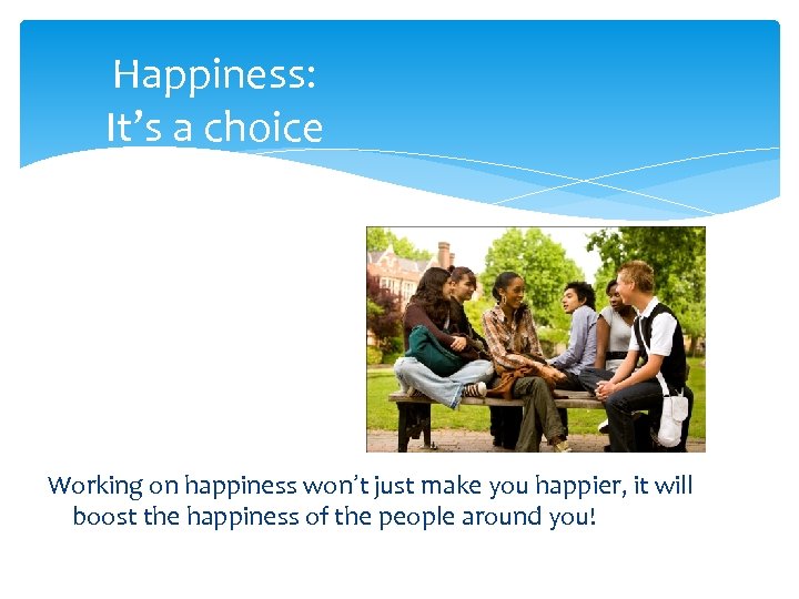 Happiness: It’s a choice Working on happiness won’t just make you happier, it will