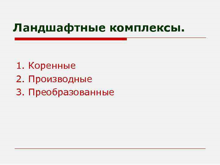 Ландшафтные комплексы. 1. Коренные 2. Производные 3. Преобразованные 