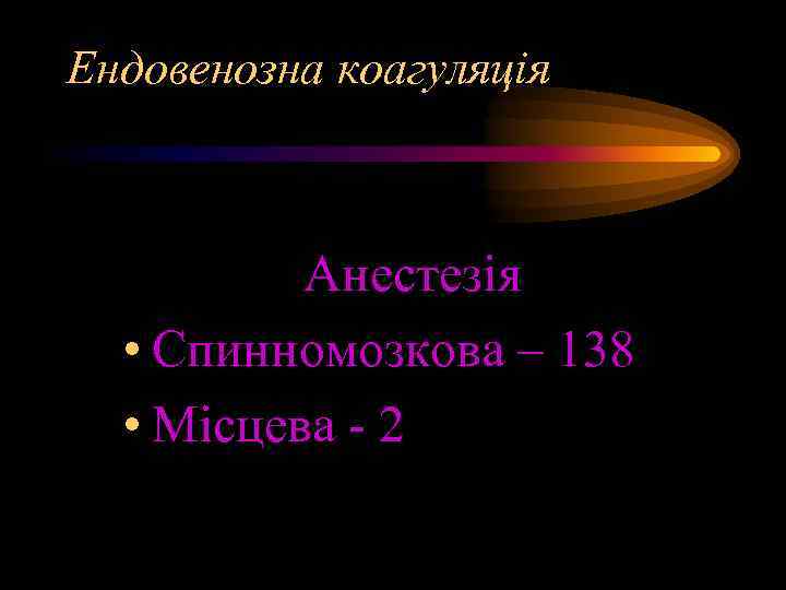 Ендовенозна коагуляція Анестезія • Спинномозкова – 138 • Місцева - 2 