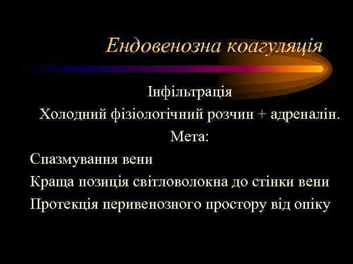 Ендовенозна коагуляція Інфільтрація Холодний фізіологічний розчин + адреналін. Мета: Спазмування вени Краща позиція світловолокна