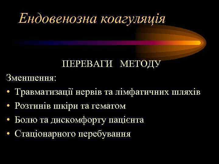 Ендовенозна коагуляція ПЕРЕВАГИ МЕТОДУ Зменшення: • Травматизації нервів та лімфатичних шляхів • Розтинів шкіри